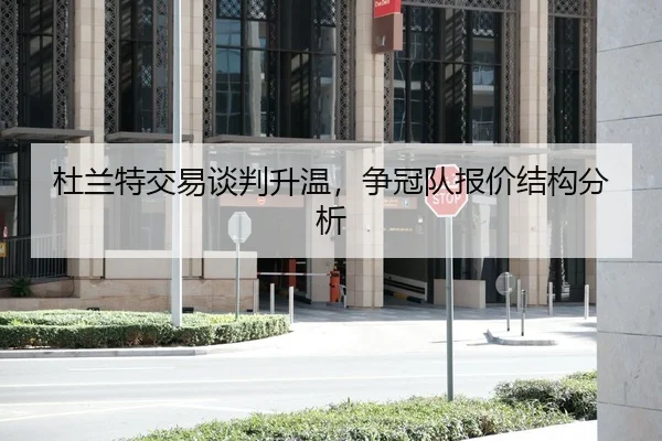 杜兰特交易谈判升温，争冠队报价结构分析
