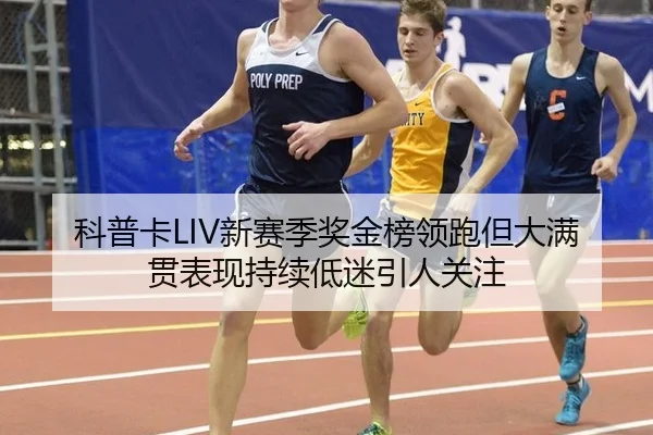 科普卡LIV新赛季奖金榜领跑但大满贯表现持续低迷引人关注
