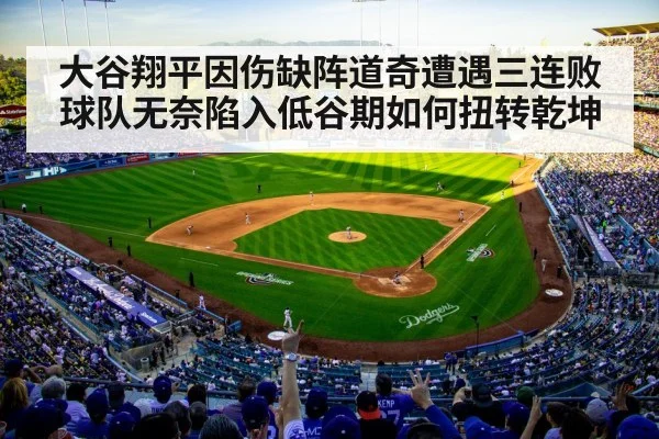 大谷翔平因伤缺阵道奇遭遇三连败球队无奈陷入低谷期如何扭转乾坤