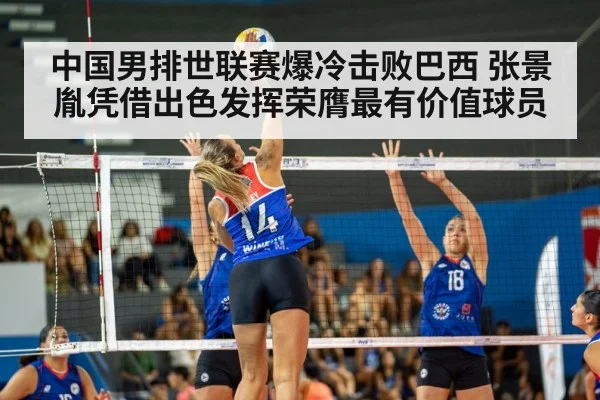 中国男排世联赛爆冷击败巴西 张景胤凭借出色发挥荣膺最有价值球员