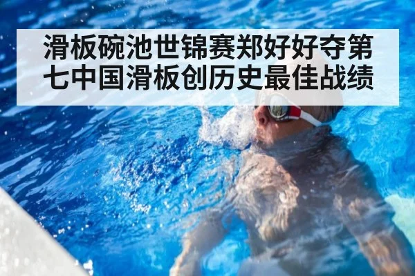 滑板碗池世锦赛郑好好夺第七中国滑板创历史最佳战绩